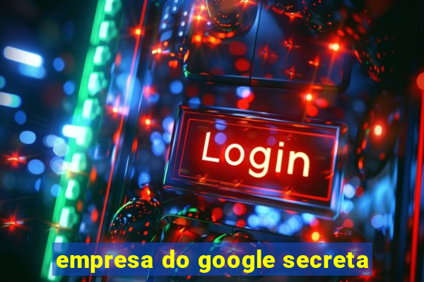 empresa do google secreta